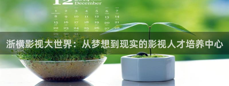 神马影院在线直播：浙横影视大世界：从梦想到现实的影视人才培养中心